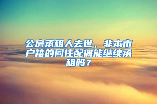 公房承租人去世，非本市戶籍的同住配偶能繼續(xù)承租嗎？