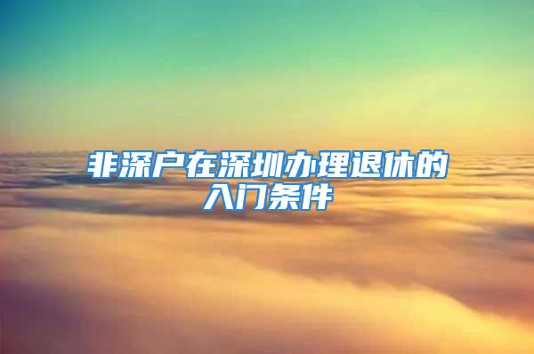 非深戶在深圳辦理退休的入門條件