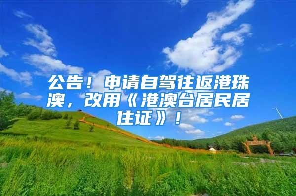 公告！申請(qǐng)自駕往返港珠澳，改用《港澳臺(tái)居民居住證》！