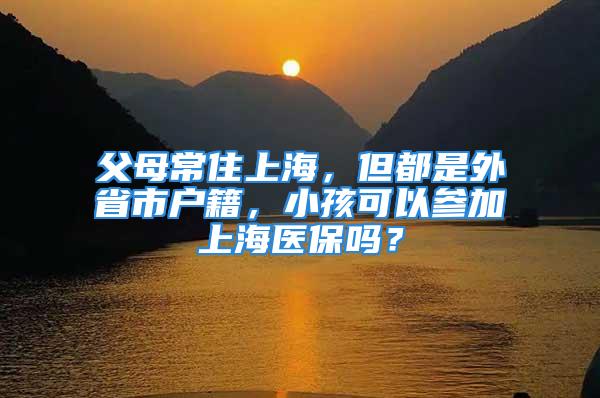 父母常住上海，但都是外省市戶籍，小孩可以參加上海醫(yī)保嗎？