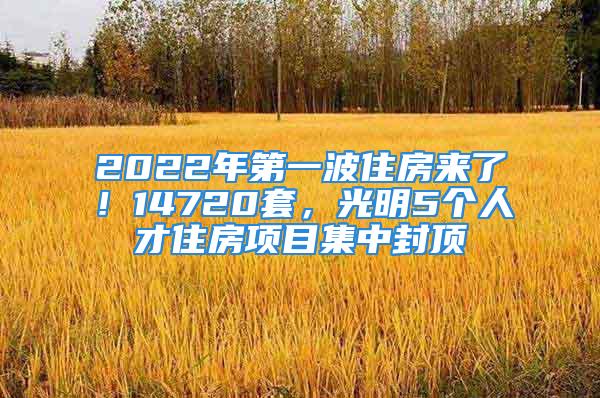 2022年第一波住房來了！14720套，光明5個(gè)人才住房項(xiàng)目集中封頂