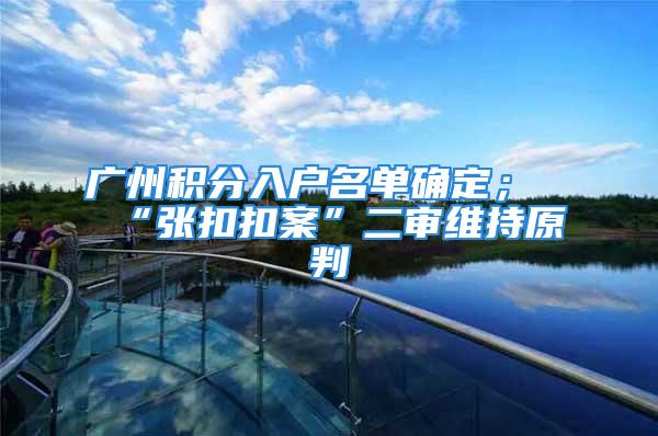 廣州積分入戶名單確定；“張扣扣案”二審維持原判