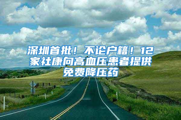 深圳首批！不論戶(hù)籍！12家社康向高血壓患者提供免費(fèi)降壓藥