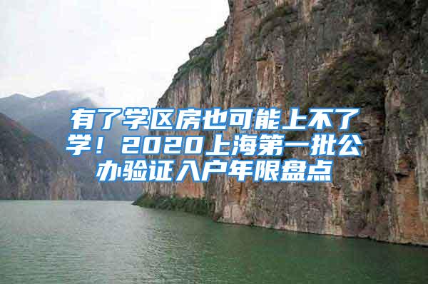 有了學(xué)區(qū)房也可能上不了學(xué)！2020上海第一批公辦驗證入戶年限盤點