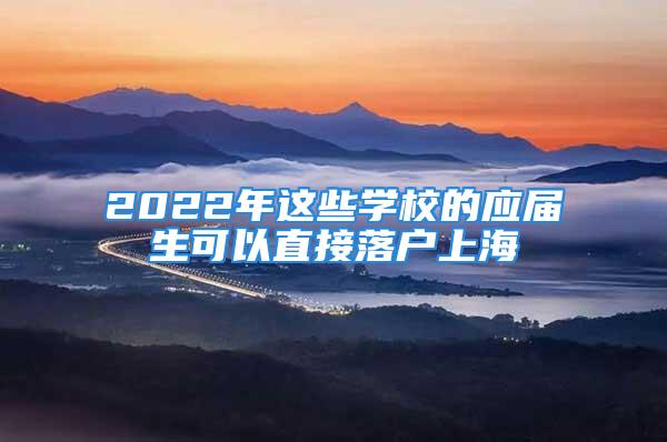 2022年這些學(xué)校的應(yīng)屆生可以直接落戶上海