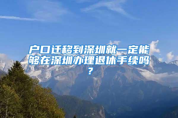 戶口遷移到深圳就一定能夠在深圳辦理退休手續(xù)嗎？