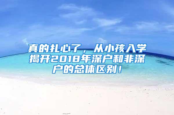 真的扎心了，從小孩入學揭開2018年深戶和非深戶的總體區(qū)別！