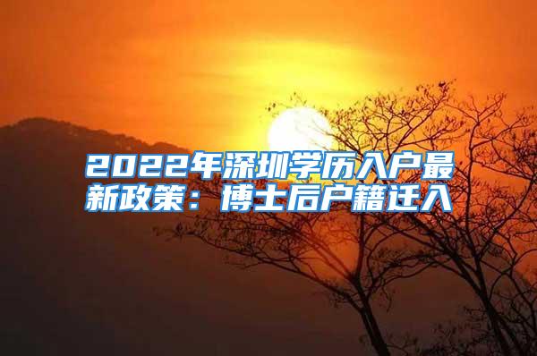 2022年深圳學(xué)歷入戶最新政策：博士后戶籍遷入