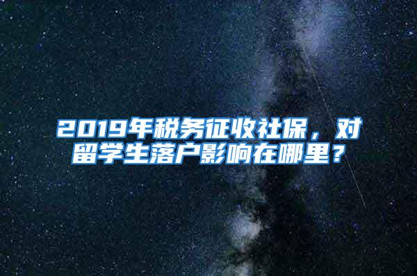 2019年稅務(wù)征收社保，對留學(xué)生落戶影響在哪里？