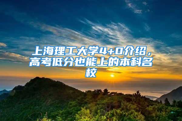 上海理工大學(xué)4+0介紹，高考低分也能上的本科名校