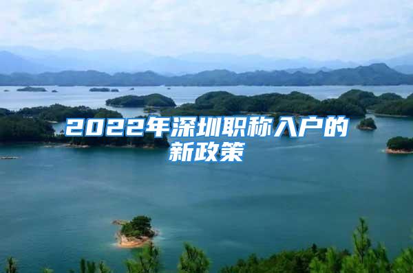 2022年深圳職稱入戶的新政策