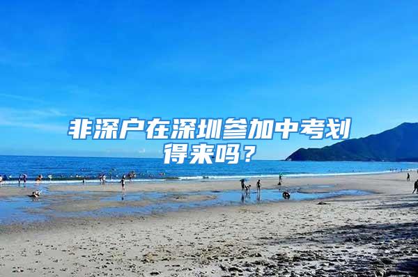 非深戶在深圳參加中考劃得來(lái)嗎？