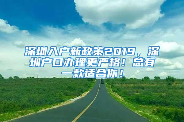 深圳入戶新政策2019，深圳戶口辦理更嚴(yán)格！總有一款適合你！