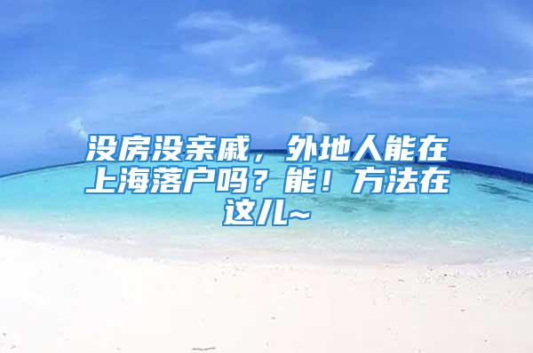 沒房沒親戚，外地人能在上海落戶嗎？能！方法在這兒~