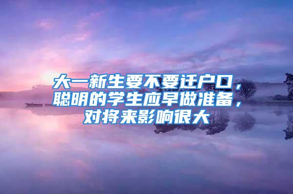 大一新生要不要遷戶口，聰明的學(xué)生應(yīng)早做準備，對將來影響很大