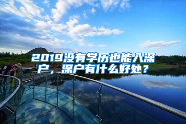 2019沒有學(xué)歷也能入深戶，深戶有什么好處？