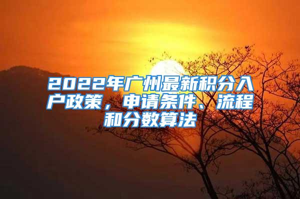 2022年廣州最新積分入戶政策，申請(qǐng)條件、流程和分?jǐn)?shù)算法