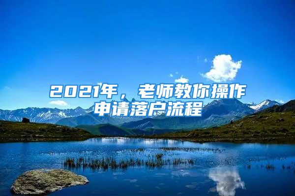 2021年，老師教你操作申請(qǐng)落戶流程