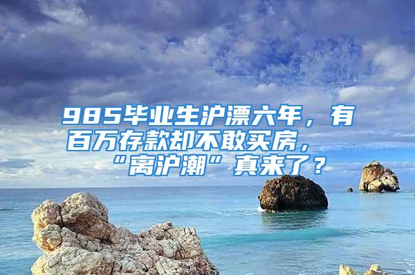 985畢業(yè)生滬漂六年，有百萬存款卻不敢買房，“離滬潮”真來了？