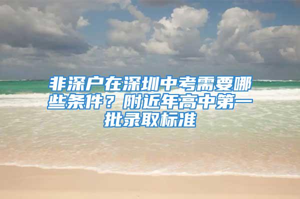 非深戶在深圳中考需要哪些條件？附近年高中第一批錄取標(biāo)準(zhǔn)