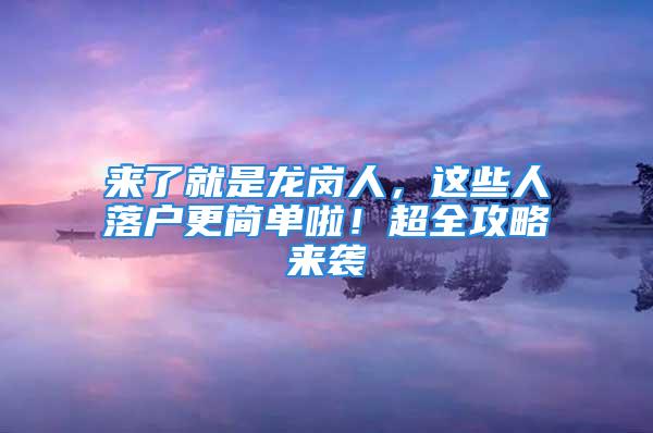 來(lái)了就是龍崗人，這些人落戶更簡(jiǎn)單啦！超全攻略來(lái)襲