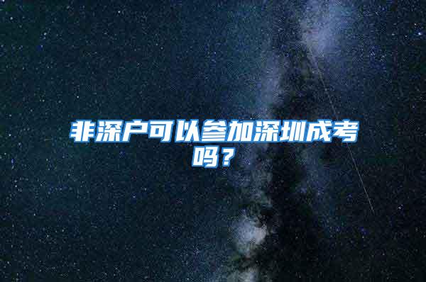 非深戶可以參加深圳成考嗎？