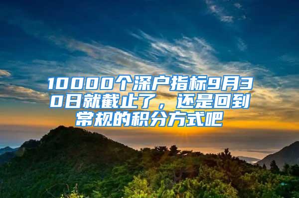 10000個(gè)深戶指標(biāo)9月30日就截止了，還是回到常規(guī)的積分方式吧