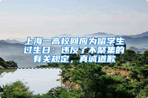 上海一高?；貞獮榱魧W生過生日：違反了不聚集的有關規(guī)定，真誠道歉