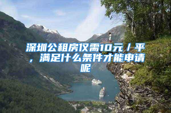 深圳公租房?jī)H需10元／平，滿足什么條件才能申請(qǐng)呢