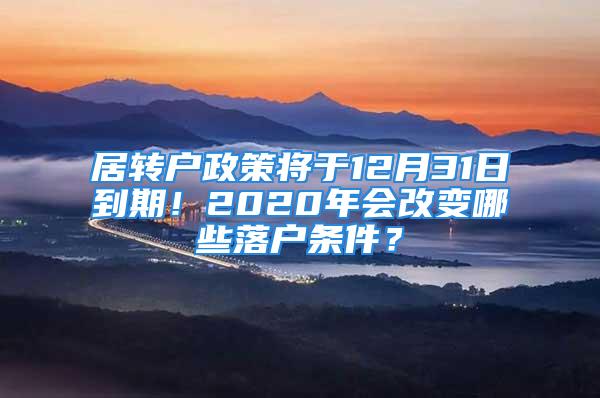 居轉(zhuǎn)戶政策將于12月31日到期！2020年會(huì)改變哪些落戶條件？