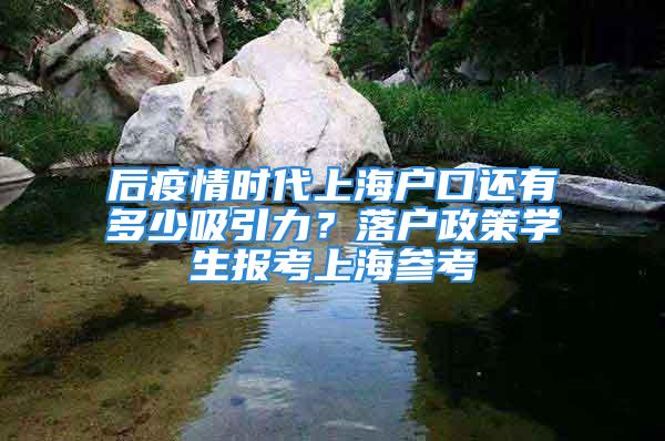 后疫情時(shí)代上海戶口還有多少吸引力？落戶政策學(xué)生報(bào)考上海參考