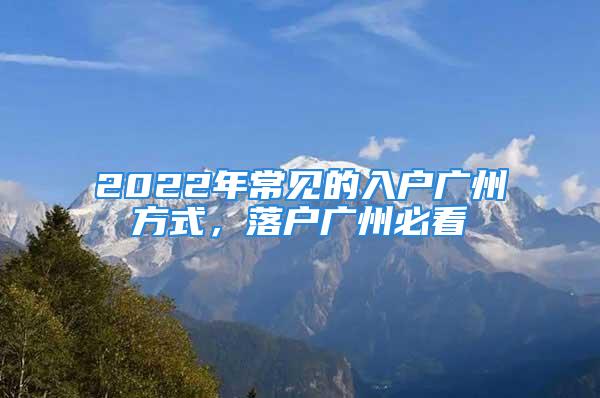 2022年常見的入戶廣州方式，落戶廣州必看