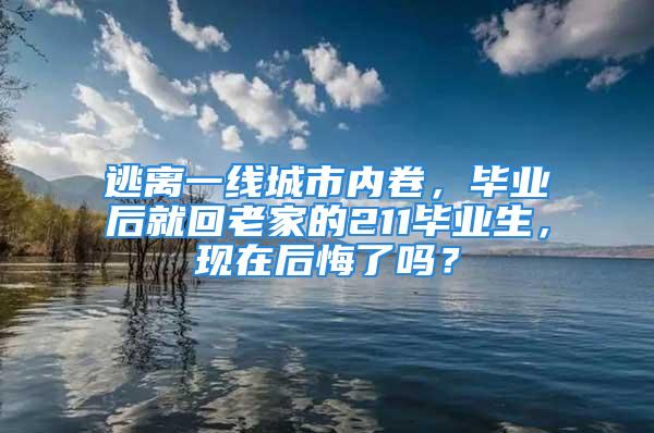 逃離一線城市內(nèi)卷，畢業(yè)后就回老家的211畢業(yè)生，現(xiàn)在后悔了嗎？