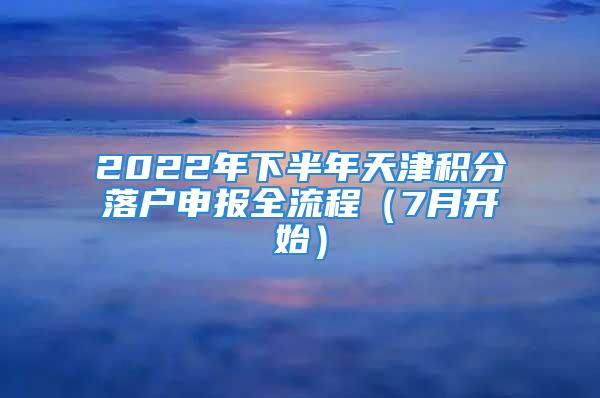 2022年下半年天津積分落戶申報(bào)全流程（7月開始）