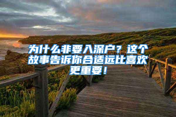 為什么非要入深戶？這個(gè)故事告訴你合適遠(yuǎn)比喜歡更重要！