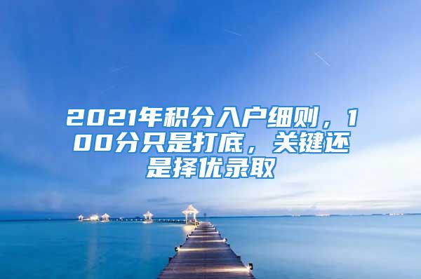 2021年積分入戶細則，100分只是打底，關鍵還是擇優(yōu)錄取