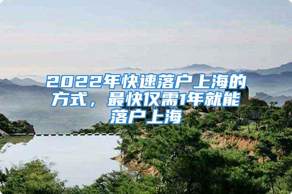 2022年快速落戶上海的方式，最快僅需1年就能落戶上海