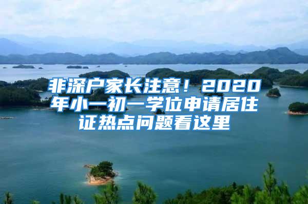 非深戶家長注意！2020年小一初一學位申請居住證熱點問題看這里