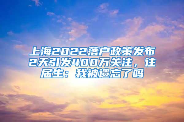 上海2022落戶政策發(fā)布2天引發(fā)400萬關(guān)注，往屆生：我被遺忘了嗎