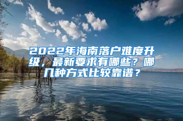 2022年海南落戶難度升級(jí)，最新要求有哪些？哪幾種方式比較靠譜？