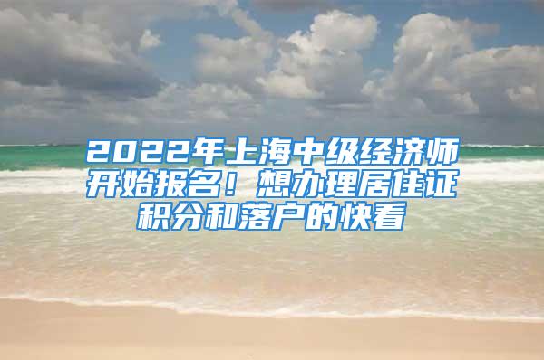 2022年上海中級經濟師開始報名！想辦理居住證積分和落戶的快看