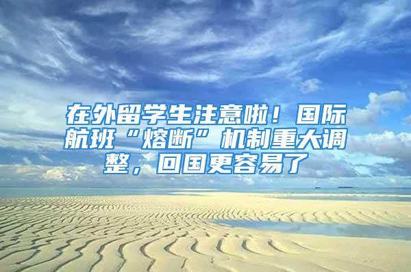 在外留學生注意啦！國際航班“熔斷”機制重大調(diào)整，回國更容易了