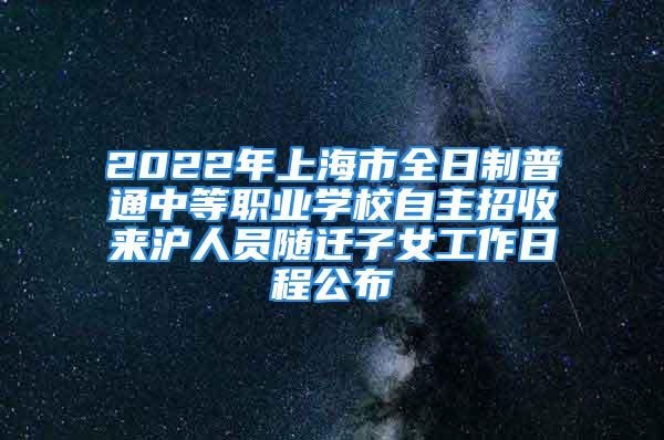 2022年上海市全日制普通中等職業(yè)學(xué)校自主招收來滬人員隨遷子女工作日程公布