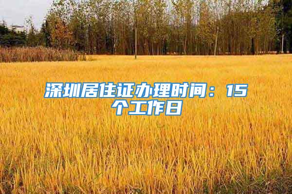 深圳居住證辦理時間：15個工作日