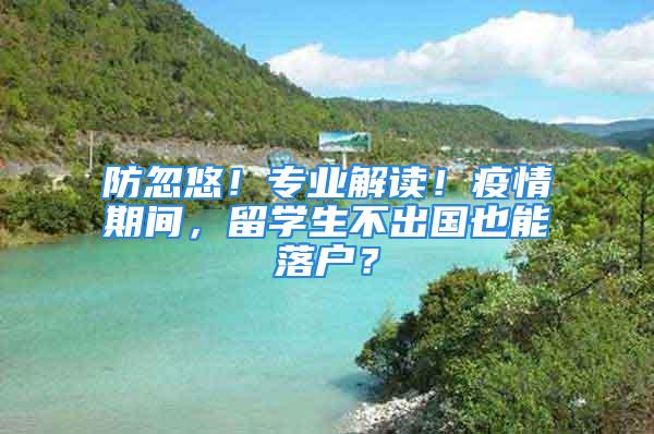 防忽悠！專業(yè)解讀！疫情期間，留學生不出國也能落戶？