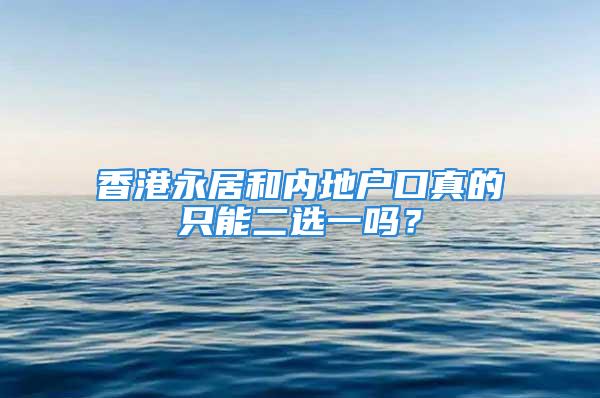 香港永居和內(nèi)地戶口真的只能二選一嗎？