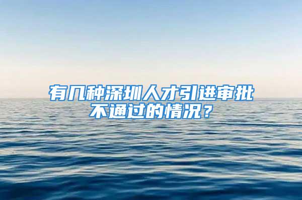 有幾種深圳人才引進(jìn)審批不通過的情況？