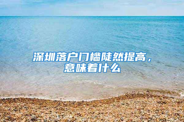 深圳落戶門檻陡然提高，意味著什么