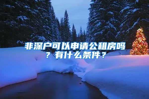 非深戶可以申請公租房嗎？有什么條件？