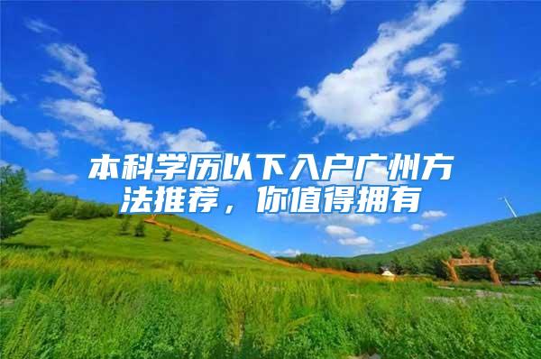 本科學(xué)歷以下入戶廣州方法推薦，你值得擁有